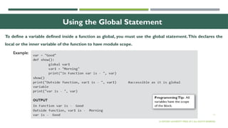 11
Using the Global Statement
To define a variable defined inside a function as global, you must use the global statement.This declares the
local or the inner variable of the function to have module scope.
© OXFORD UNIVERSITY PRESS 2017.ALL RIGHTS RESERVED.
Example:
 