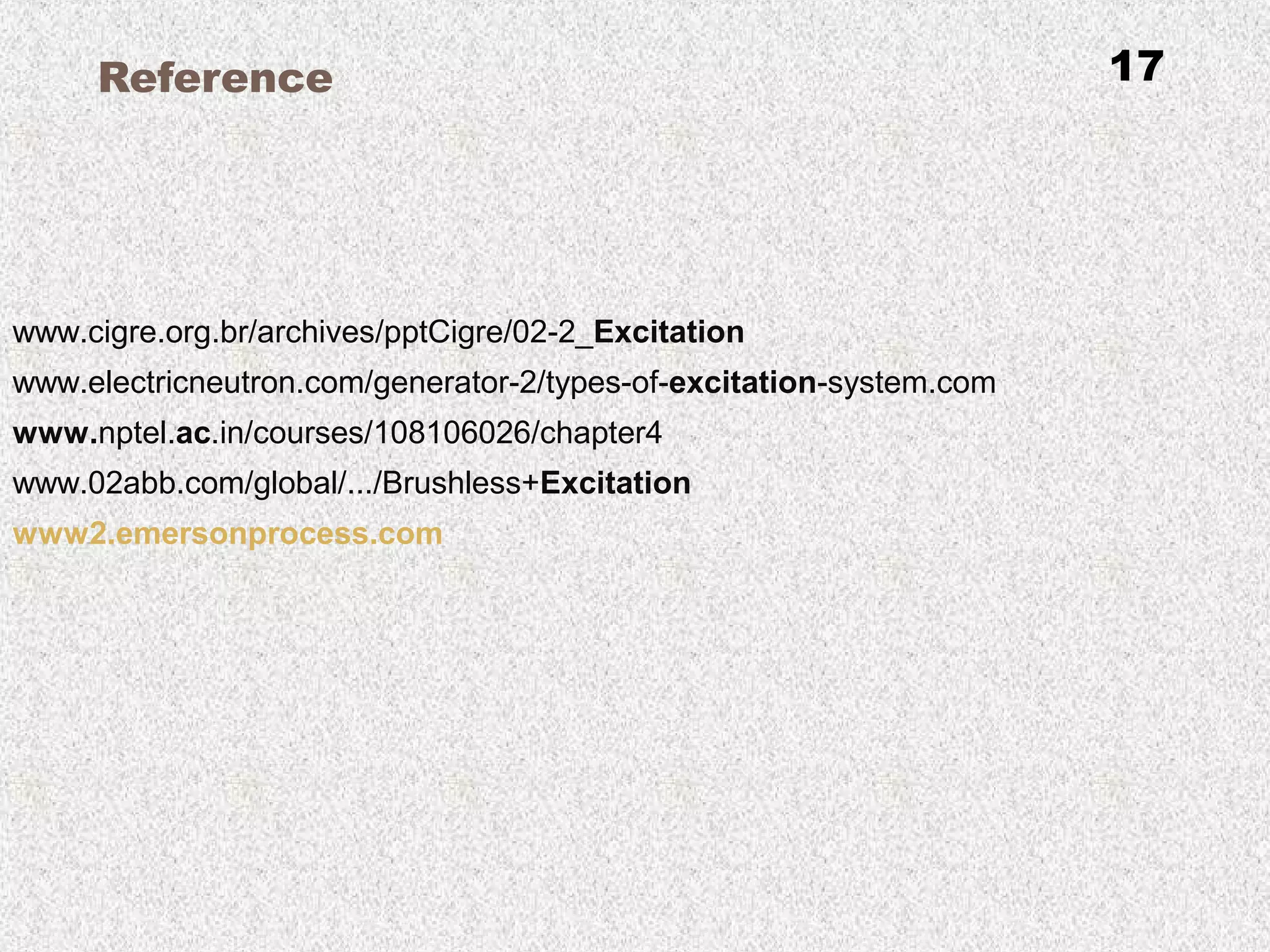 Reference
www.cigre.org.br/archives/pptCigre/02-2_Excitation
www.electricneutron.com/generator-2/types-of-excitation-system.com
www.nptel.ac.in/courses/108106026/chapter4
www.02abb.com/global/.../Brushless+Excitation
www2.emersonprocess.com
17
 
