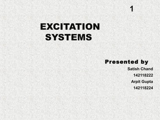 EXCITATION
SYSTEMS
Presented by
Satish Chand
142118222
Arpit Gupta
142118224
1
 