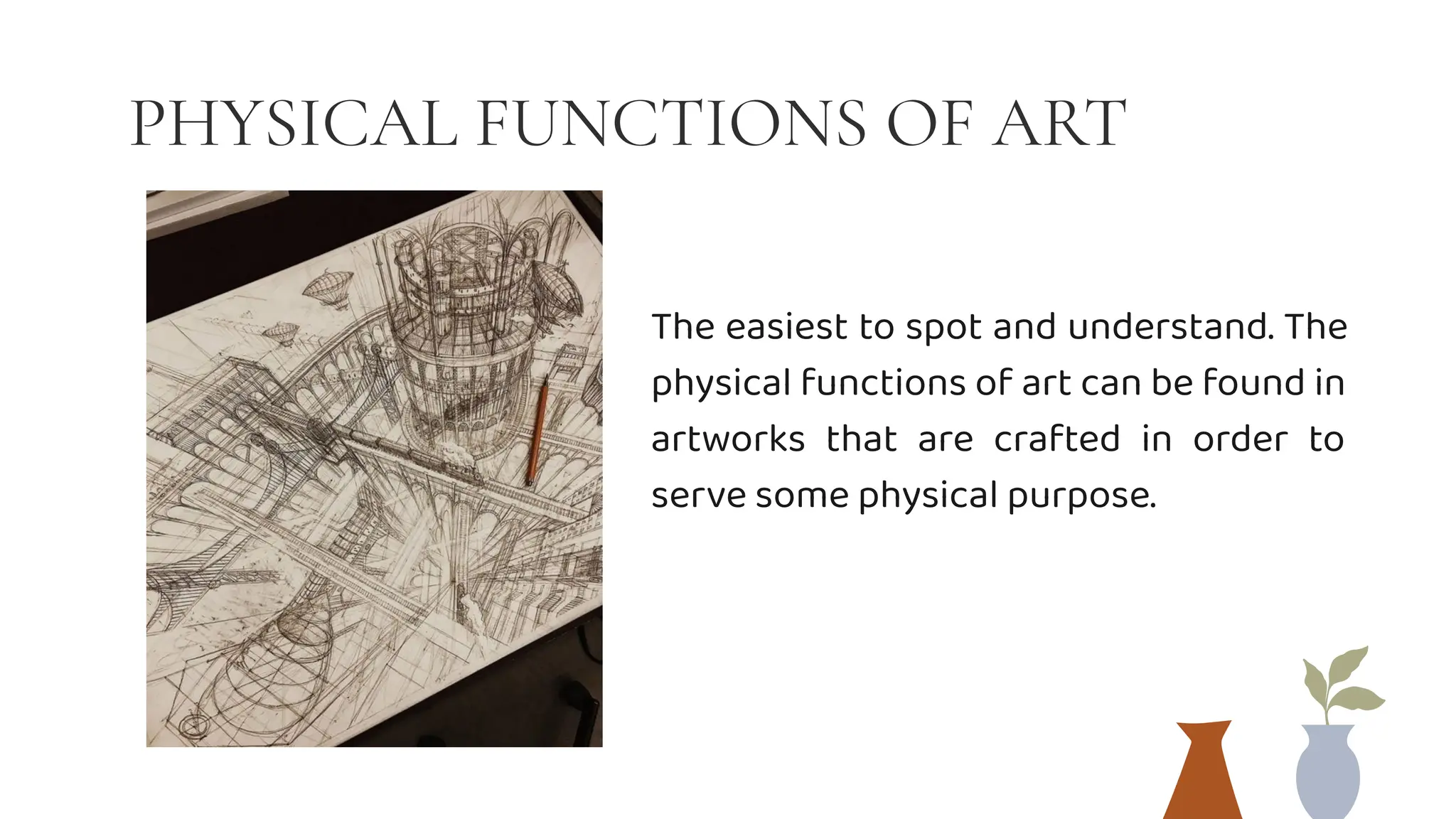 PHYSICAL FUNCTIONS OF ART
The easiest to spot and understand. The
physical functions of art can be found in
artworks that are crafted in order to
serve some physical purpose.
 
