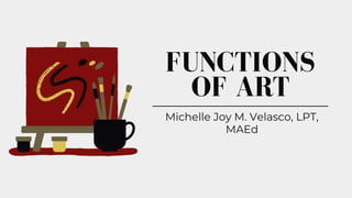 FUNCTIONS
OF ART
Michelle Joy M. Velasco, LPT,
MAEd
 