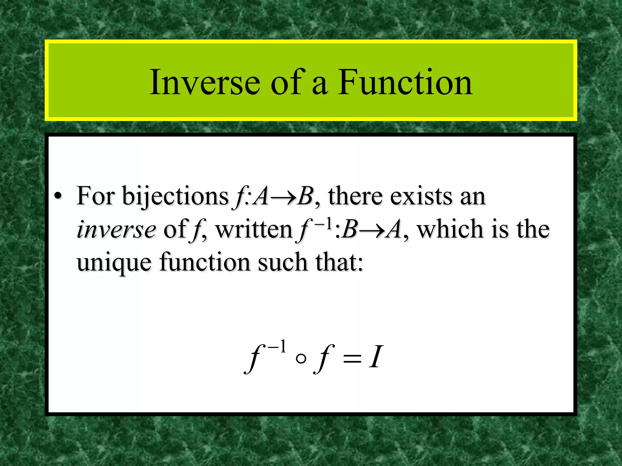 Inverse of a Function
• For bijections f:A→B, there exists an
inverse of f, written f −1:B→A, which is the
unique function such that:
Iff =−
1
 