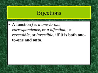 Bijections
• A function f is a one-to-one
correspondence, or a bijection, or
reversible, or invertible, iff it is both one-
to-one and onto.
 