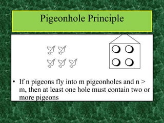   
  
• If n pigeons fly into m pigeonholes and n >
m, then at least one hole must contain two or
more pigeons
Pigeonhole Principle
 