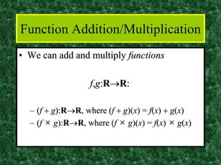 Function Addition/Multiplication
• We can add and multiply functions
f,g:R→R:
– (f + g):R→R, where (f + g)(x) = f(x) + g(x)
– (f × g):R→R, where (f × g)(x) = f(x) × g(x)
 