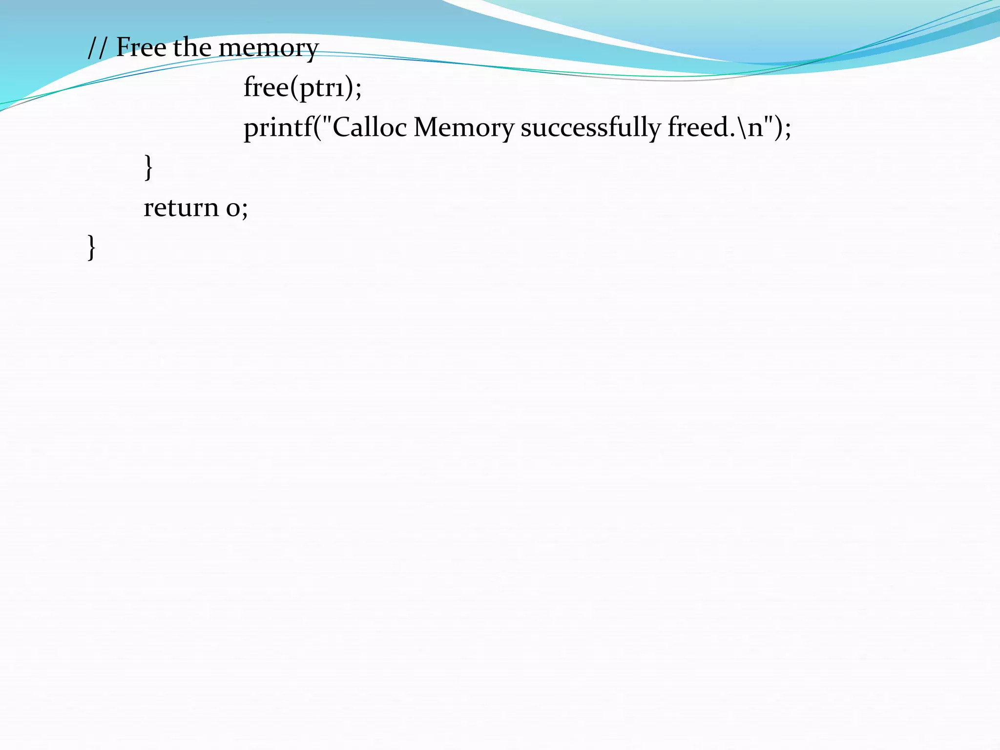 // Free the memory
free(ptr1);
printf("Calloc Memory successfully freed.n");
}
return 0;
}
 