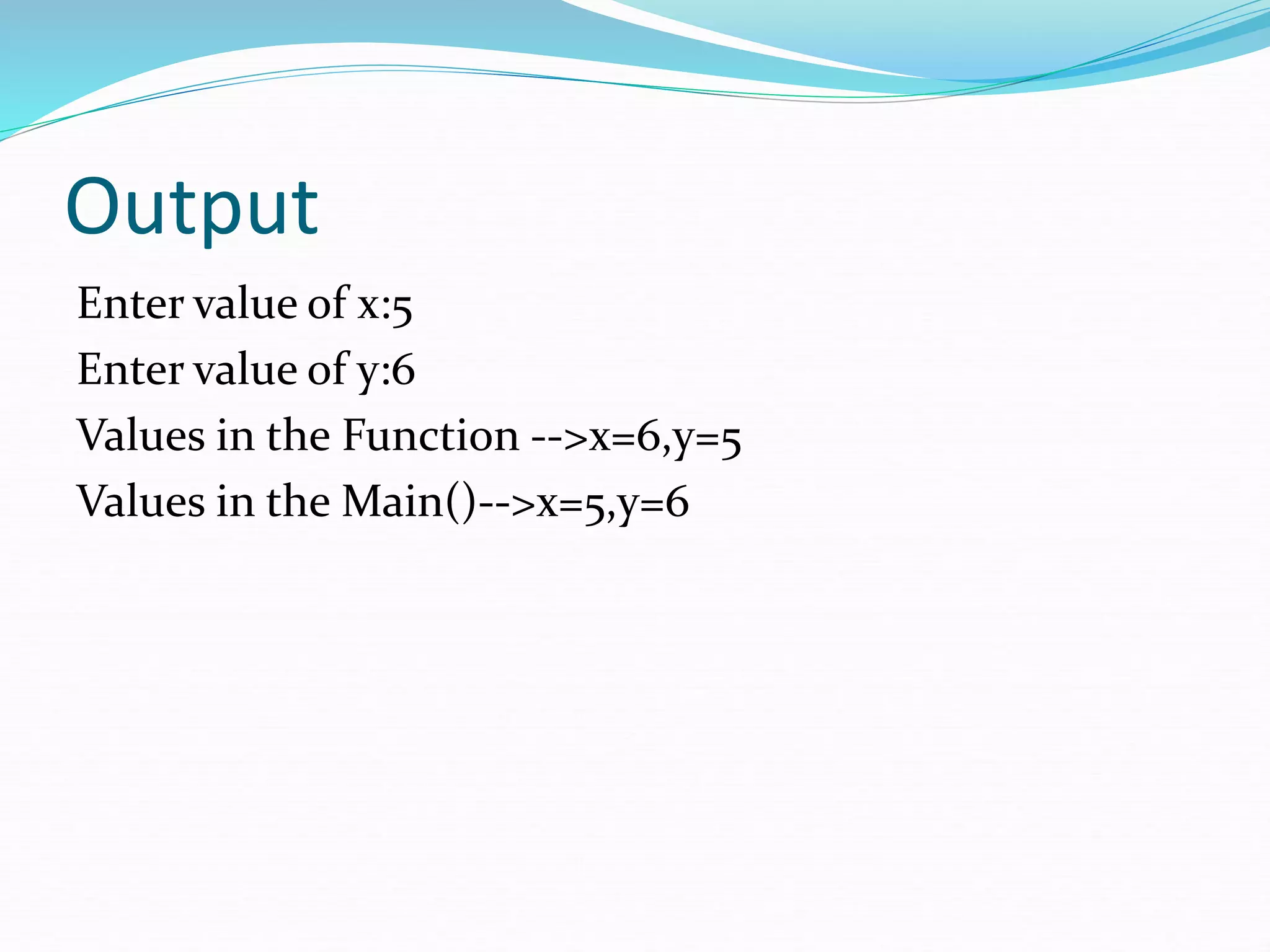 Output
Enter value of x:5
Enter value of y:6
Values in the Function -->x=6,y=5
Values in the Main()-->x=5,y=6
 