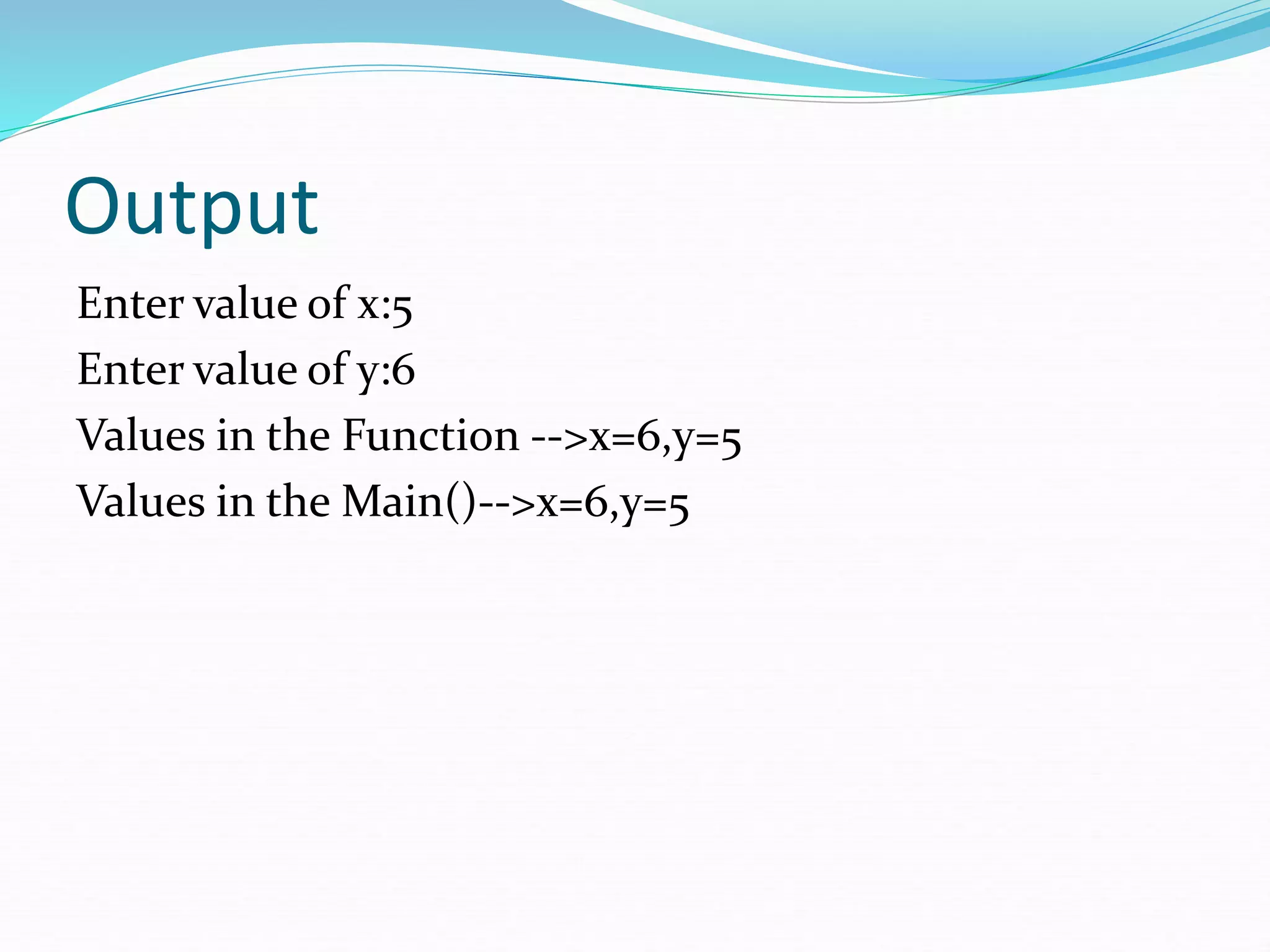 Output
Enter value of x:5
Enter value of y:6
Values in the Function -->x=6,y=5
Values in the Main()-->x=6,y=5
 