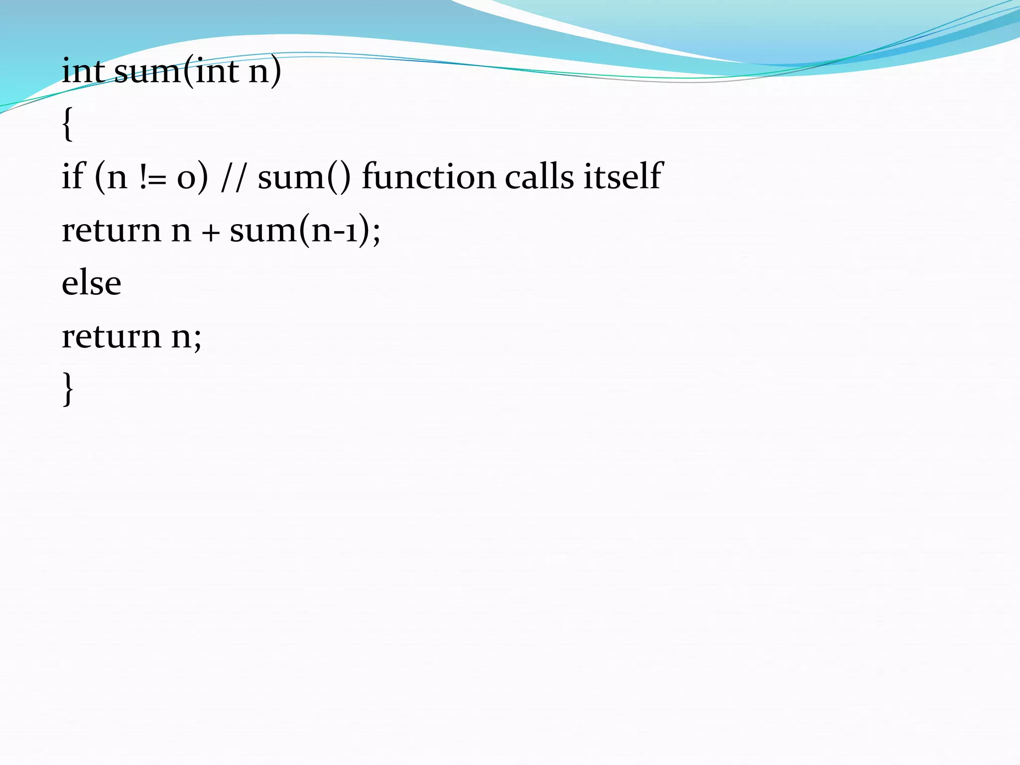 int sum(int n)
{
if (n != 0) // sum() function calls itself
return n + sum(n-1);
else
return n;
}
 