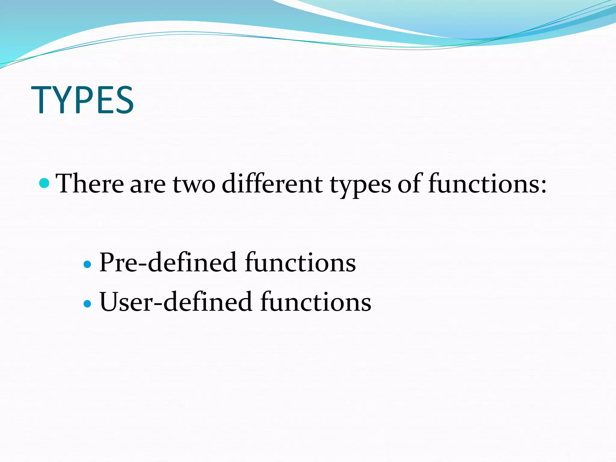 TYPES
 There are two different types of functions:
 Pre-defined functions
 User-defined functions
 