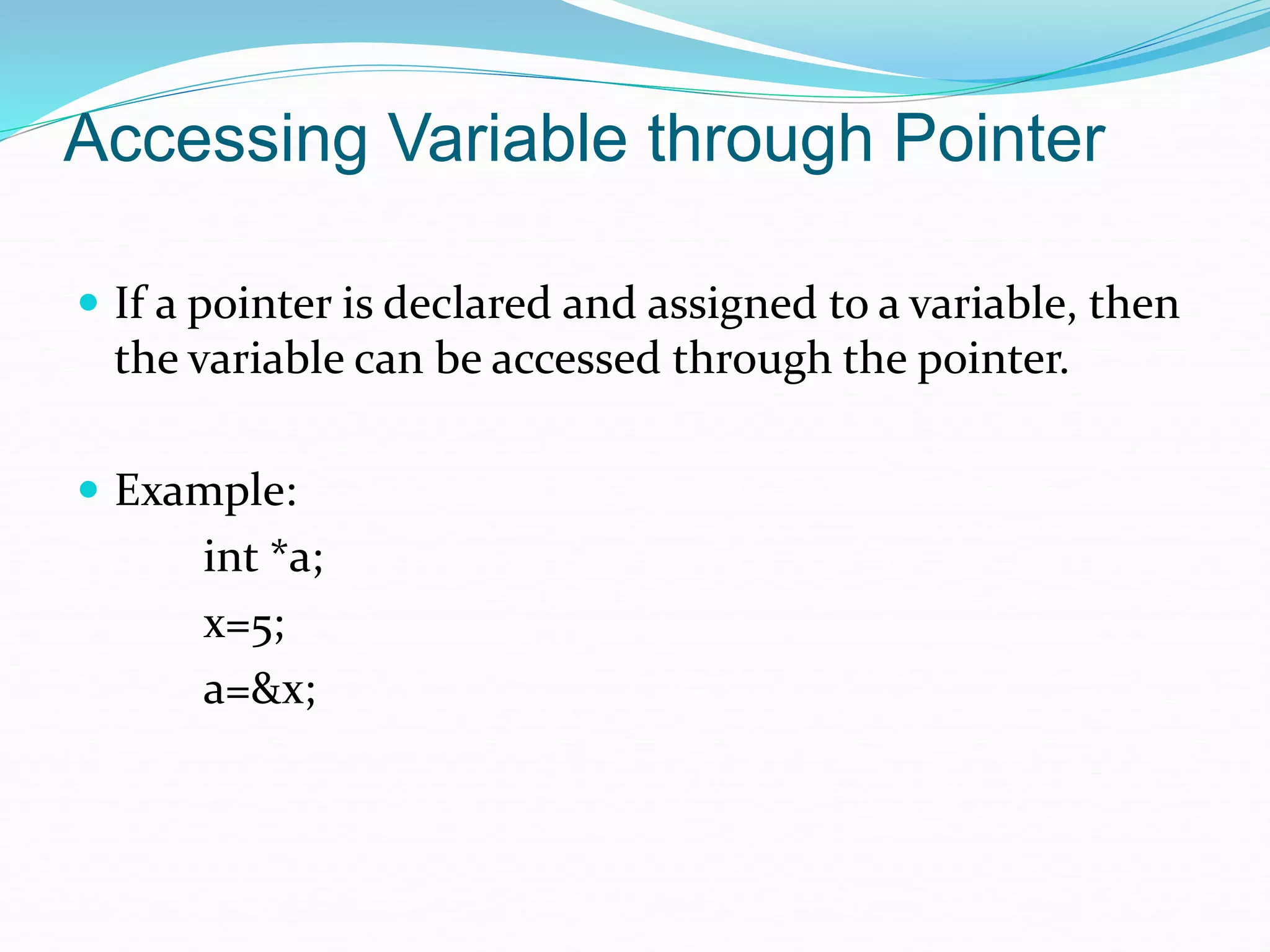 Accessing Variable through Pointer
 If a pointer is declared and assigned to a variable, then
the variable can be accessed through the pointer.
 Example:
int *a;
x=5;
a=&x;
 