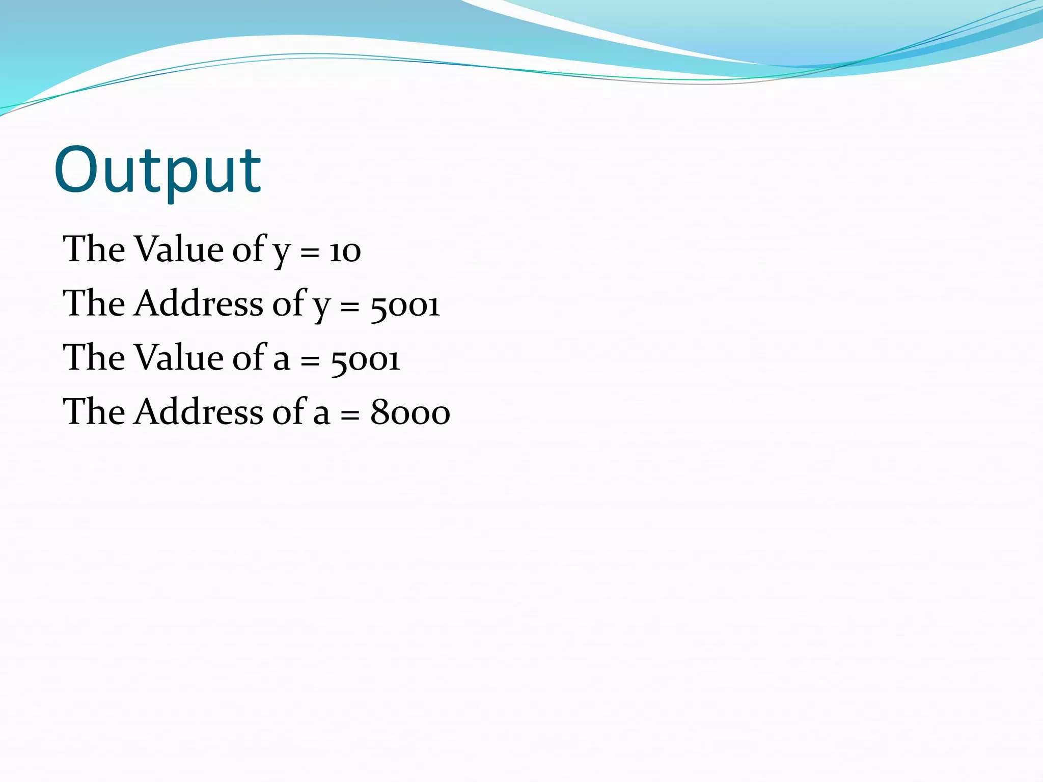 Output
The Value of y = 10
The Address of y = 5001
The Value of a = 5001
The Address of a = 8000
 