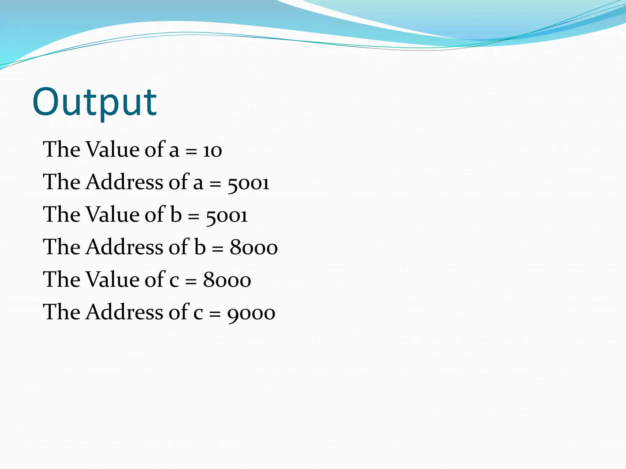 Output
The Value of a = 10
The Address of a = 5001
The Value of b = 5001
The Address of b = 8000
The Value of c = 8000
The Address of c = 9000
 