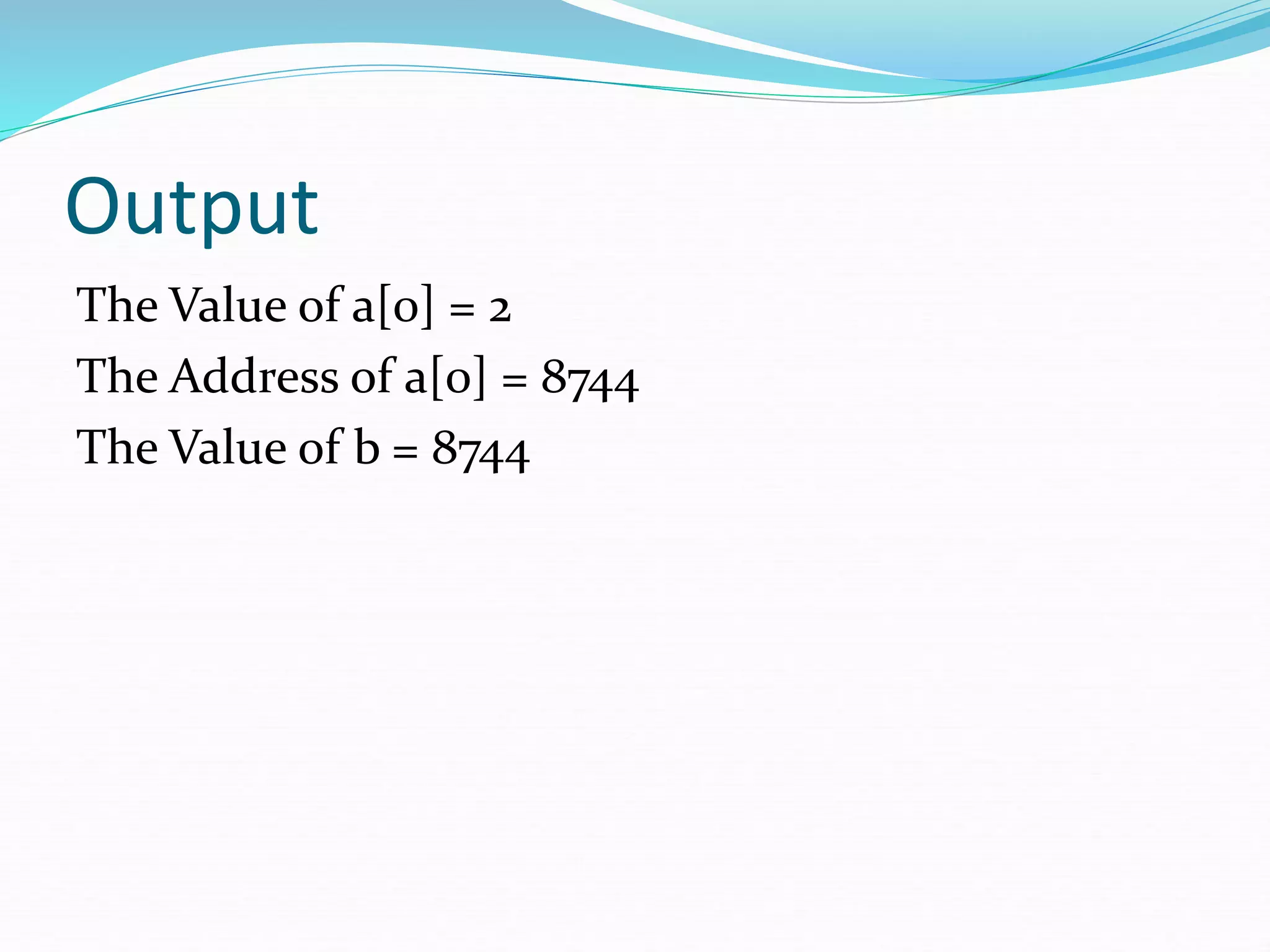 Output
The Value of a[0] = 2
The Address of a[0] = 8744
The Value of b = 8744
 