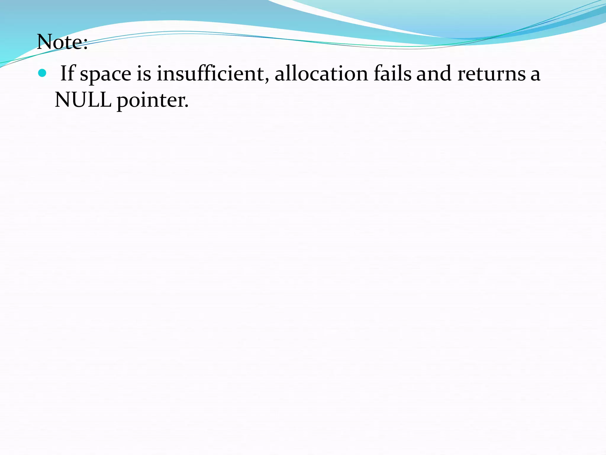 Note:
 If space is insufficient, allocation fails and returns a
NULL pointer.
 