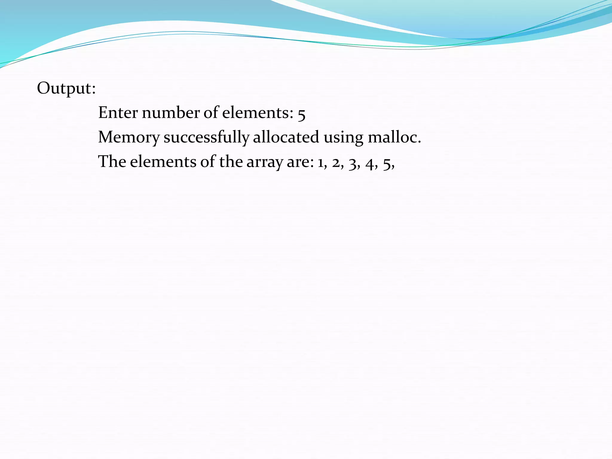 Output:
Enter number of elements: 5
Memory successfully allocated using malloc.
The elements of the array are: 1, 2, 3, 4, 5,
 