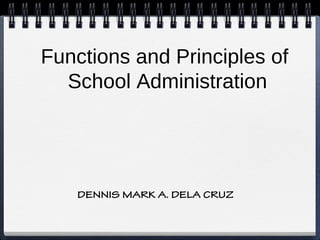 Functions and Principles of
School Administration
DENNIS MARK A. DELA CRUZ
 
