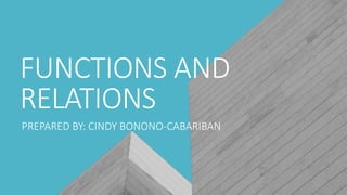 FUNCTIONS AND
RELATIONS
PREPARED BY: CINDY BONONO-CABARIBAN
 