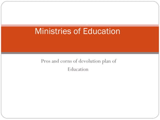 Pros and corns of devolution plan of
Education
Functions and Responsibilities of
Ministries of Education
 