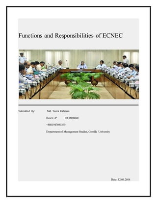 Functions and Responsibilities of ECNEC 
Submitted By: Md. Tarek Rahman 
Batch: 4th ID: 0908048 
+8801947690360 
Department of Management Studies, Comilla University 
Date: 12.09.2014 
 