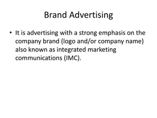 Brand Advertising
• It is advertising with a strong emphasis on the
company brand (logo and/or company name)
also known as integrated marketing
communications (IMC).
 