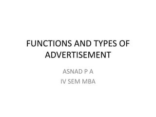 FUNCTIONS AND TYPES OF
ADVERTISEMENT
ASNAD P A
IV SEM MBA
 