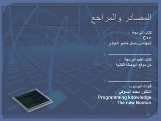  ‫البرمجة‬ ‫كتاب‬
 C++
 ‫نضال‬ ‫للمهندس‬‫خضير‬‫العبادي‬
 -----------------------------
 ‫البرمجة‬ ‫تعليم‬ ‫كتاب‬
 ‫التقنية‬ ‫البوصلة‬ ‫موقع‬ ‫من‬
 -----------------------------
 ‫قنوات‬‫اليوتيوب‬
 ‫الدسوقي‬ ‫محمد‬ ‫الدكتور‬
 Programming knowledge
 The new Boston
 