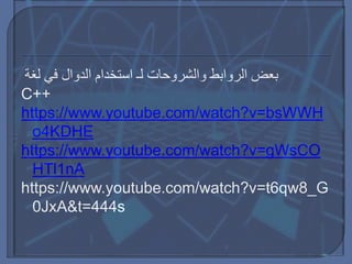 ‫الروابط‬ ‫بعض‬‫والشروحات‬‫لغة‬ ‫في‬ ‫الدوال‬ ‫استخدام‬ ‫لـ‬
C++
https://www.youtube.com/watch?v=bsWWH
o4KDHE
https://www.youtube.com/watch?v=gWsCO
HTl1nA
https://www.youtube.com/watch?v=t6qw8_G
0JxA&t=444s
 
