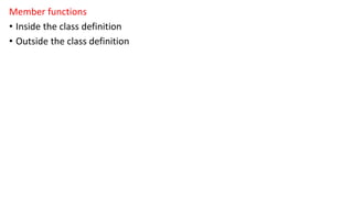 Member functions
• Inside the class definition
• Outside the class definition
 