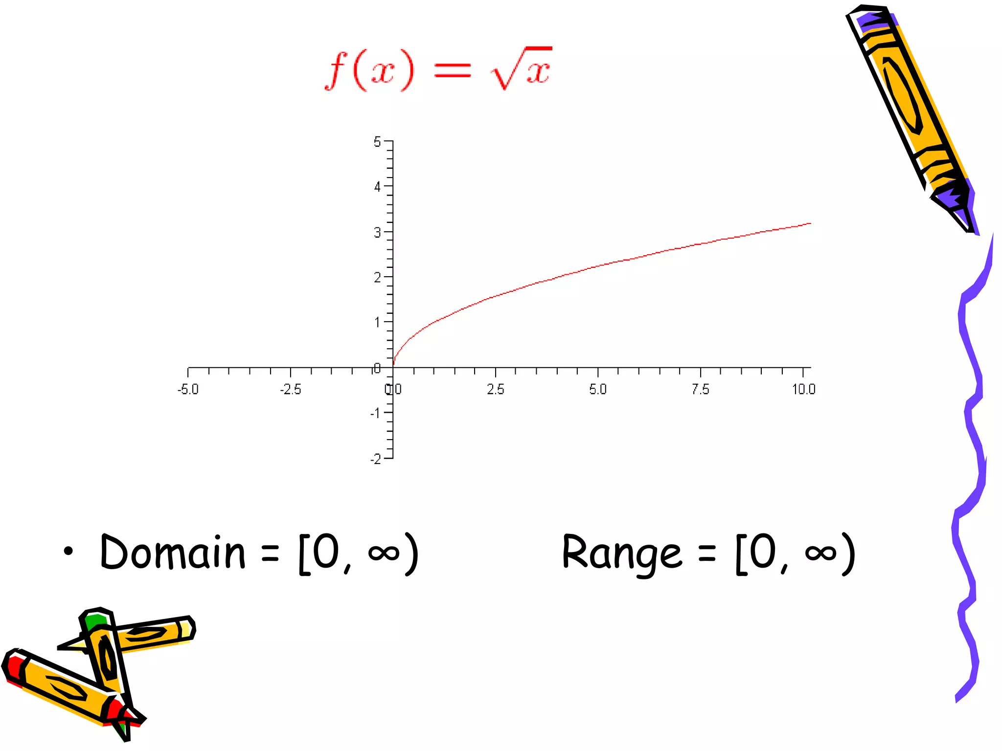 • Domain = [0, ∞) Range = [0, ∞)
 