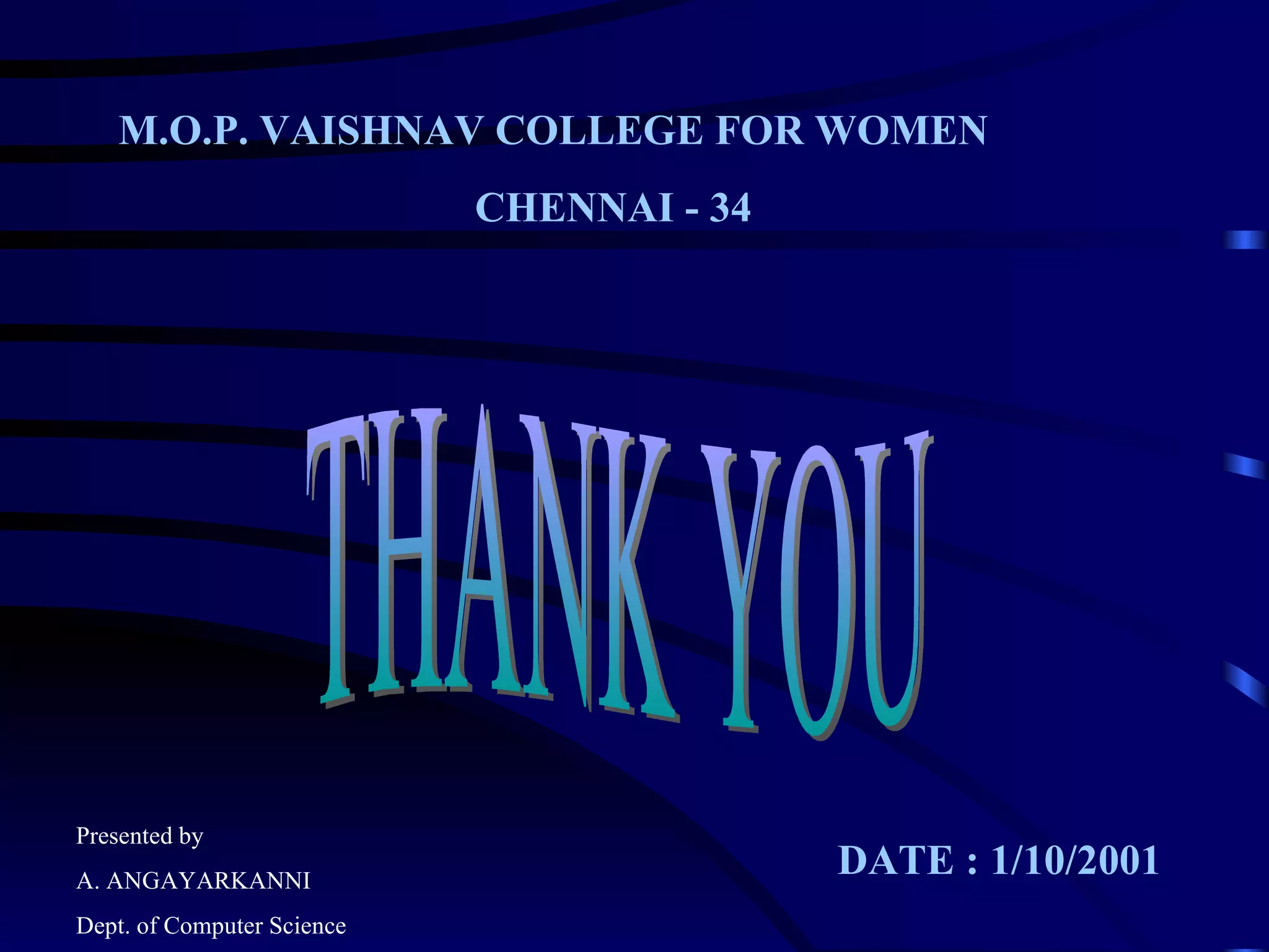 THANK YOU M.O.P. VAISHNAV COLLEGE FOR WOMEN CHENNAI - 34 DATE : 1/10/2001 Presented by A. ANGAYARKANNI Dept. of Computer Science 