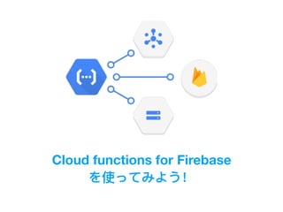 Cloud functions for Firebase
を使ってみよう！
 