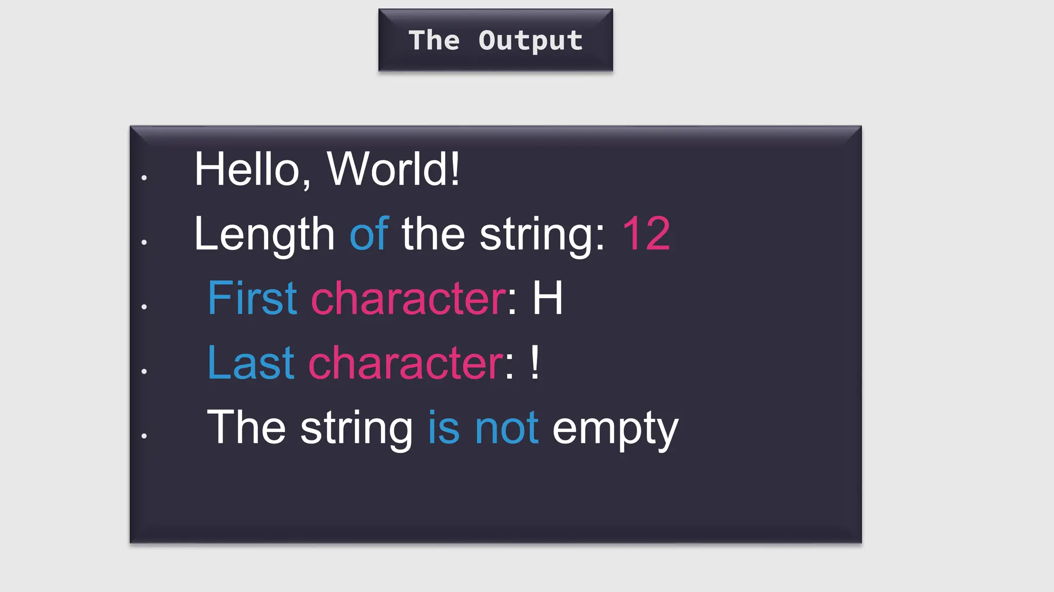 The Output
• Hello, World!
• Length of the string: 12
• First character: H
• Last character: !
• The string is not empty
 
