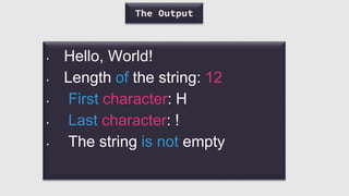 The Output
• Hello, World!
• Length of the string: 12
• First character: H
• Last character: !
• The string is not empty
 