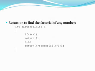  Recursion to find the factorial of any number:
int factorial(int x)
{
if(x<=1)
return 1;
else
return(x*factorial(x-1));
}
 