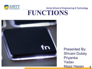 Amity School of Engineering & Technology
1
FUNCTIONS
Presented By:
Shivani Dubey
Priyanka
Yadav
Maaz Hasan
 