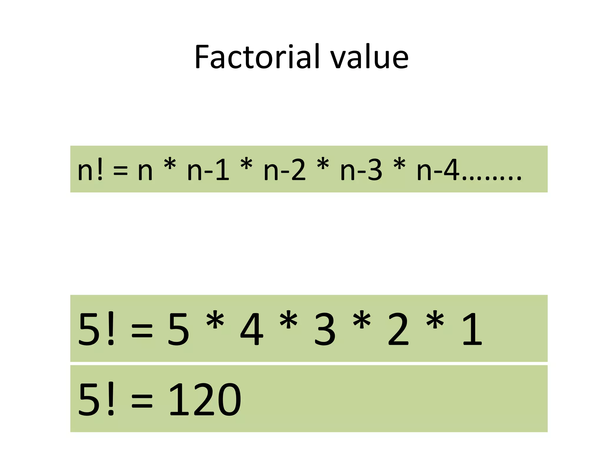 Factorial value
n! = n * n-1 * n-2 * n-3 * n-4……..
5! = 5 * 4 * 3 * 2 * 1
5! = 120
 