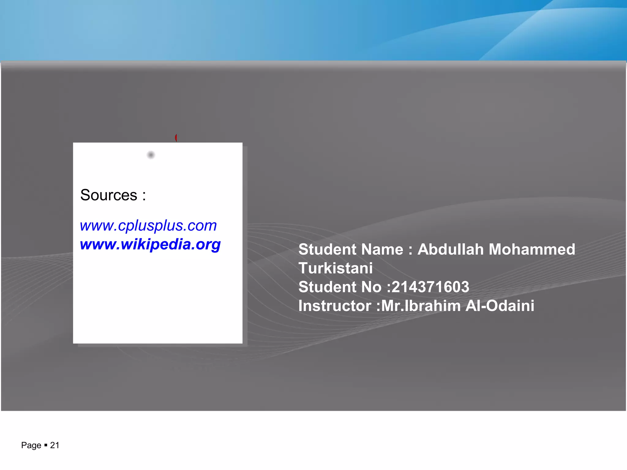 Page  21
www.cplusplus.com
www.wikipedia.org
www.cplusplus.com
www.wikipedia.org Student Name : Abdullah Mohammed
Turkistani
Student No :214371603
Instructor :Mr.Ibrahim Al-Odaini
Sources :
 