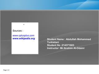 Page  21
www.cplusplus.com
www.wikipedia.org
www.cplusplus.com
www.wikipedia.org Student Name : Abdullah Mohammed
Turkistani
Student No :214371603
Instructor :Mr.Ibrahim Al-Odaini
Sources :
 