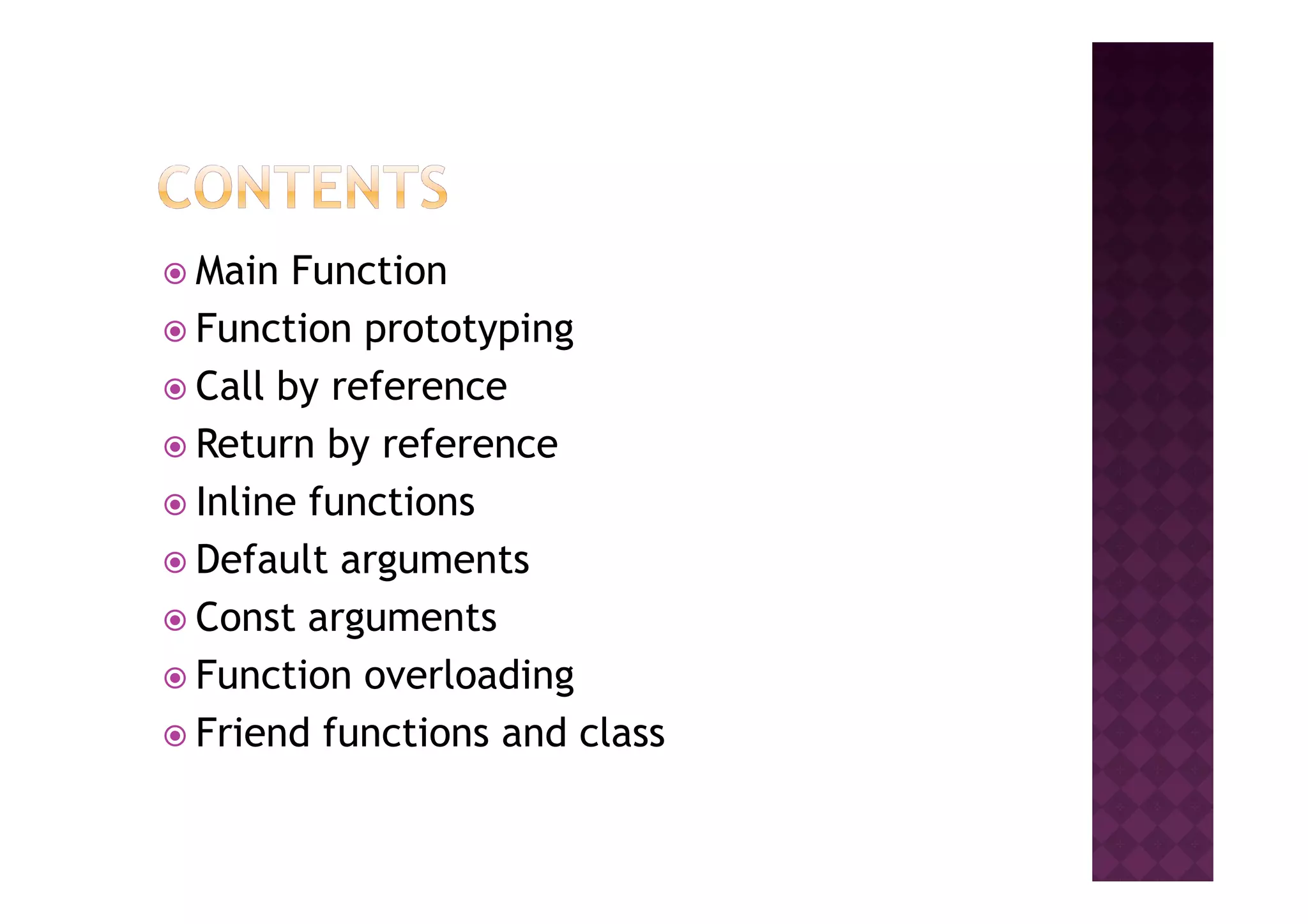 Main Function
Function prototyping
Call by reference
Return by referenceReturn by reference
Inline functions
Default arguments
Const arguments
Function overloading
Friend functions and class
 