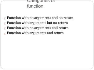 Categories of
function
Function with no arguments and no return
Function with arguments but no return
Function with no arguments and return
Function with arguments and return
 