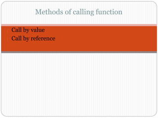 Methods of calling function
Call by value
Call by reference
 