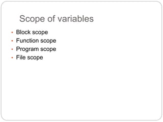 Scope of variables
• Block scope
• Function scope
• Program scope
• File scope
 