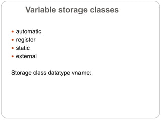 Variable storage classes
 automatic
 register
 static
 external
Storage class datatype vname:
 