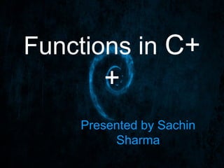 Functions in C+
       +
    Presented by Sachin
         Sharma
 