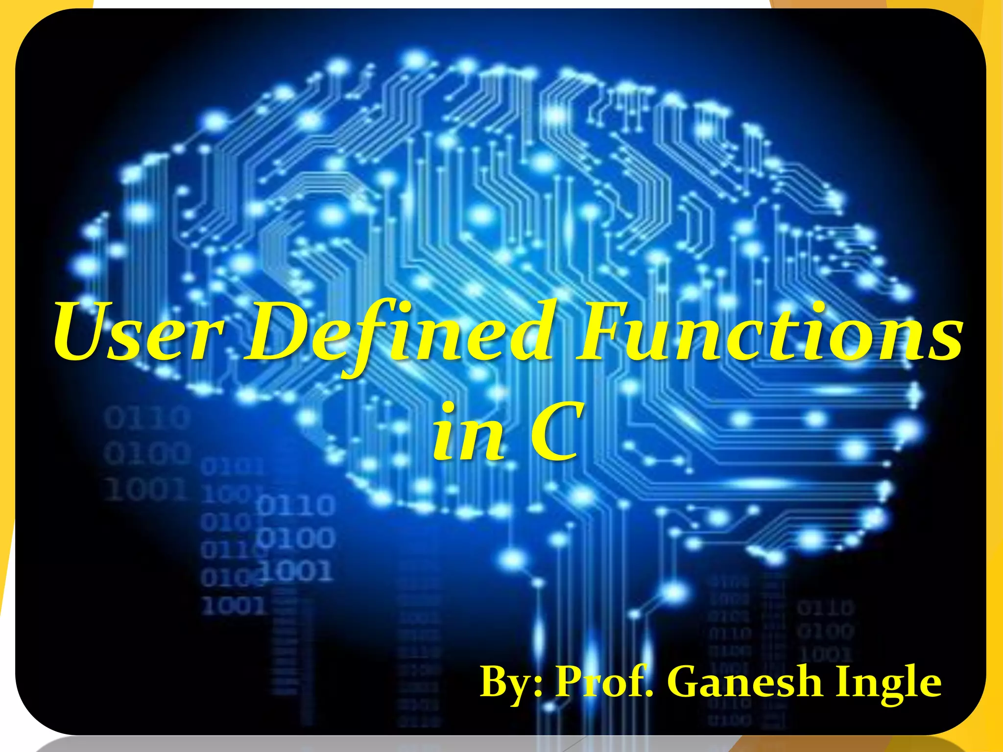 User Defined Functions
in C
By: Prof. Ganesh Ingle
 