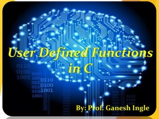User Defined Functions
in C
By: Prof. Ganesh Ingle
 