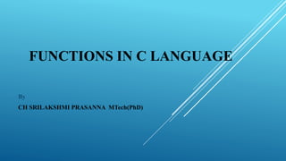 FUNCTIONS IN C LANGUAGE
By
CH SRILAKSHMI PRASANNA MTech(PhD)
 