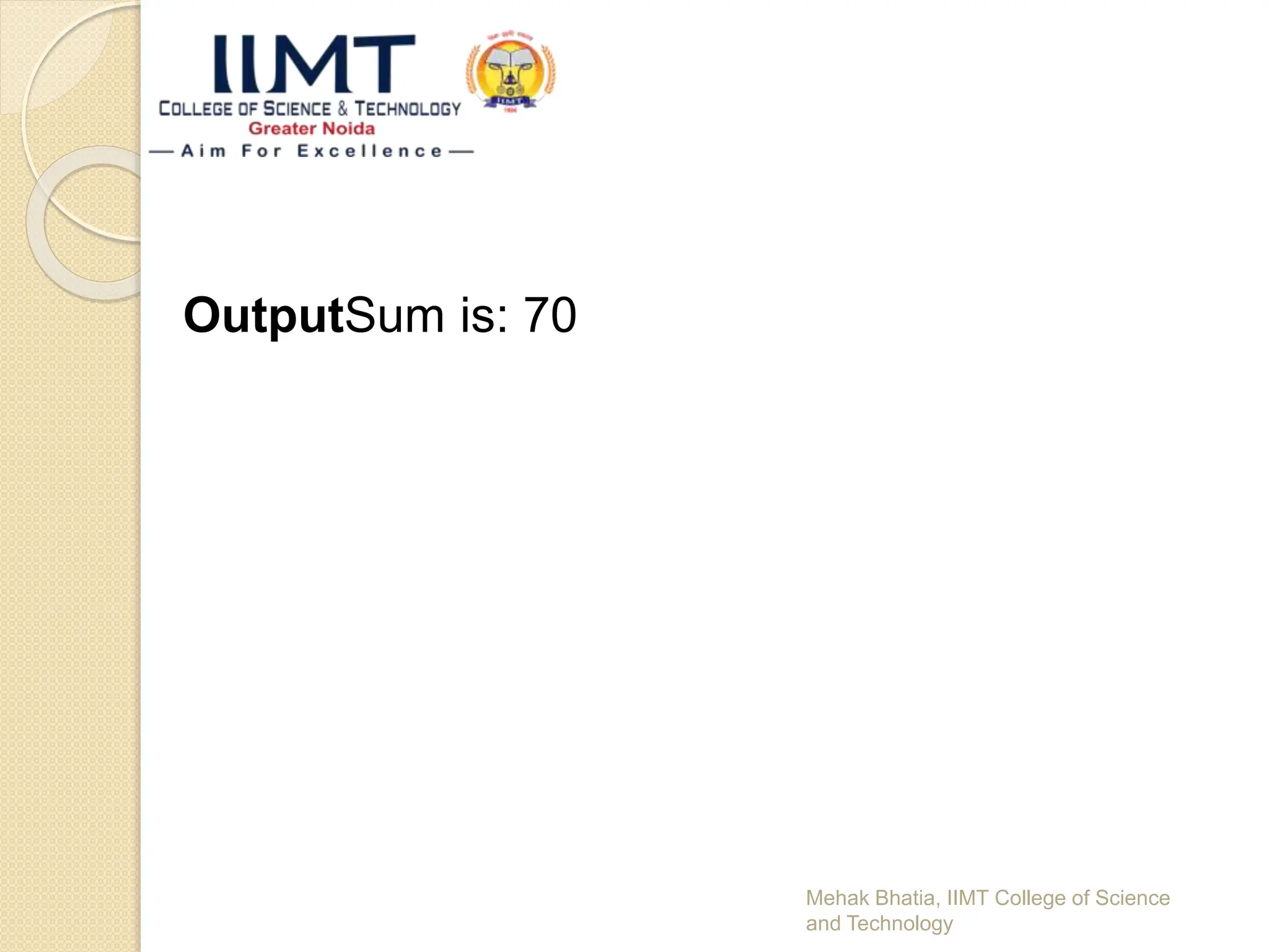 OutputSum is: 70
Mehak Bhatia, IIMT College of Science
and Technology
 