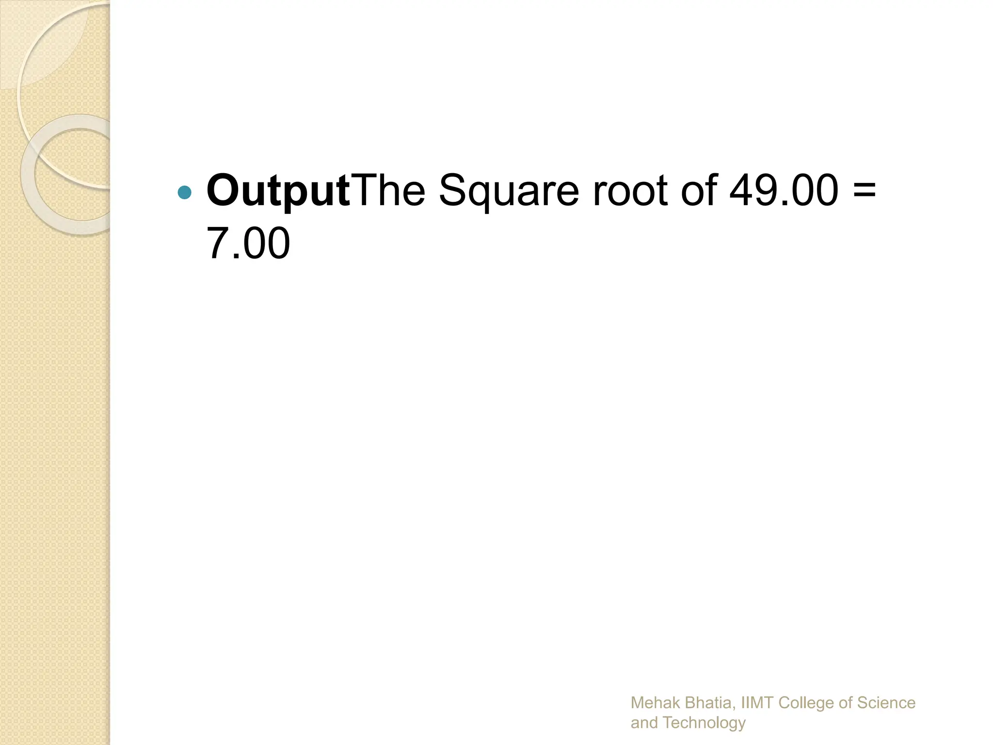  OutputThe Square root of 49.00 =
7.00
Mehak Bhatia, IIMT College of Science
and Technology
 